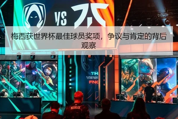 梅西获世界杯最佳球员奖项，争议与肯定的背后观察